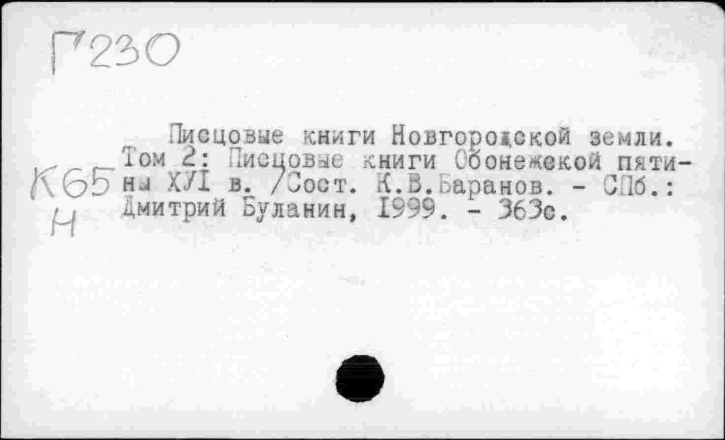 ﻿Писцовые книги Новгородской земли.
2: Писцовые книги Обоиемекой пяти 1\&5 HJ ХУІ й- /Пост. К.S.Баранов. - СПб.: 'Ј Дмитрий Буланин, 1999. - 363с.